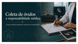 Coleta de óvulos e responsabilidade médica em análise pericial sobre riscos do procedimento