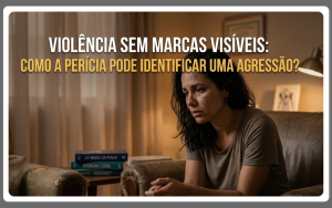 Violência sem marcas visíveis e o papel da perícia médica